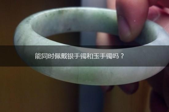 能同时佩戴银手镯和玉手镯吗？,第1张
