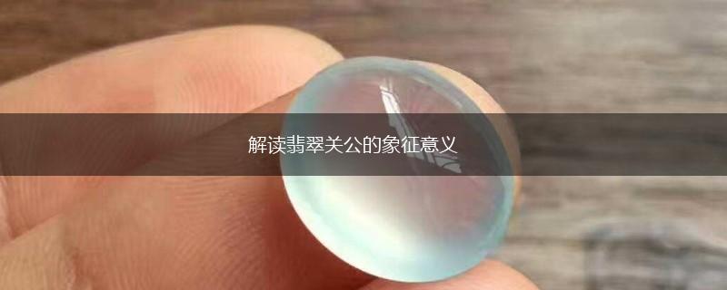 解读翡翠关公的象征意义,第1张