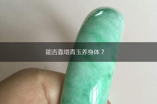 能否靠塔青玉养身体？,第1张