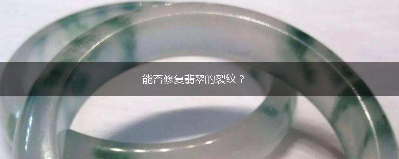 能否修复翡翠的裂纹？,第1张