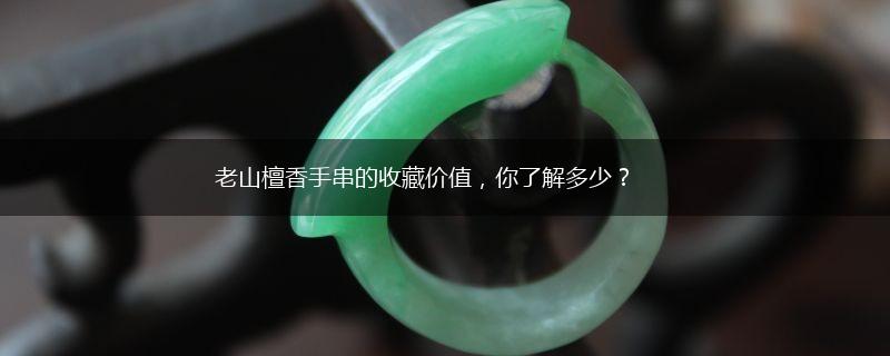 老山檀香手串的收藏价值，你了解多少？,第1张