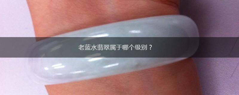 老蓝水翡翠属于哪个级别？,第1张
