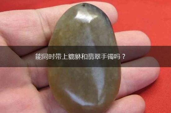 能同时带上貔貅和翡翠手镯吗？,第1张