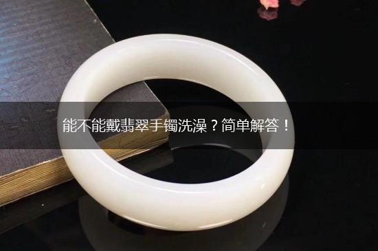 能不能戴翡翠手镯洗澡？简单解答！,第1张