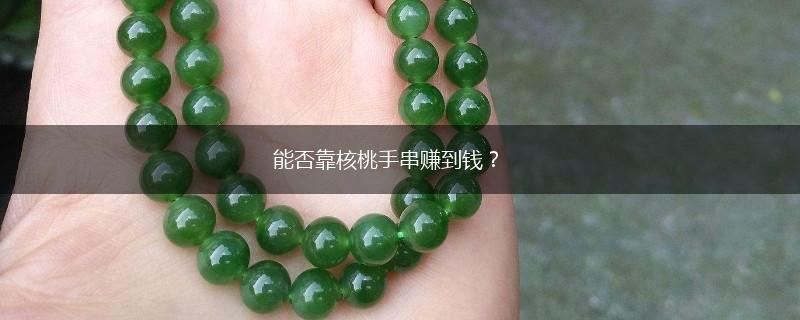 能否靠核桃手串赚到钱？,第1张