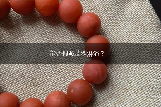 能否佩戴翡翠淋浴？,第1张