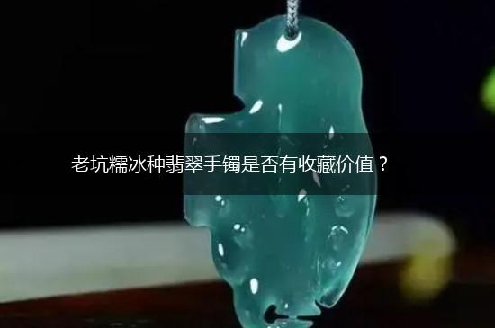 老坑糯冰种翡翠手镯是否有收藏价值？,第1张