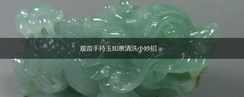 观音手持玉如意清洗小妙招,第1张