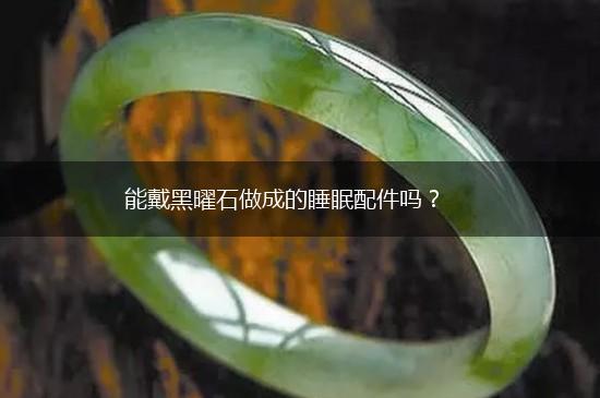 能戴黑曜石做成的睡眠配件吗？,第1张