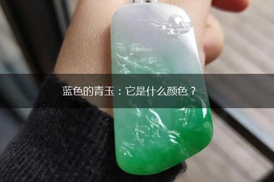 蓝色的青玉：它是什么颜色？,第1张