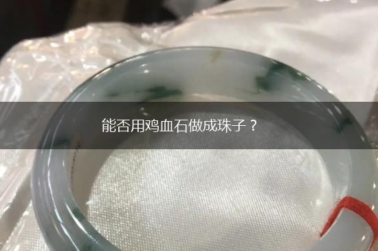能否用鸡血石做成珠子？,第1张