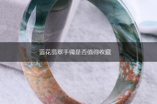 蓝花翡翠手镯是否值得收藏,第1张
