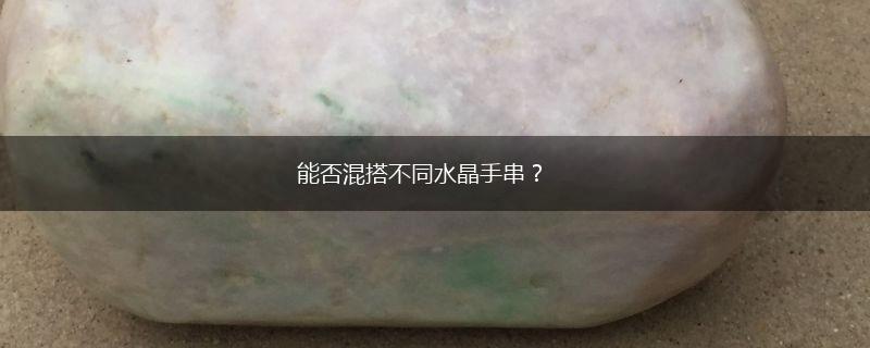 能否混搭不同水晶手串？,第1张