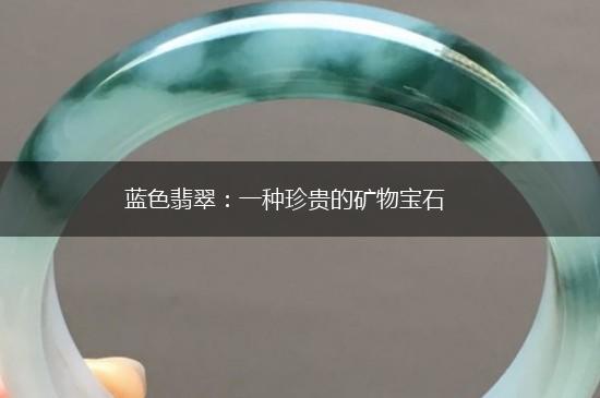 蓝色翡翠：一种珍贵的矿物宝石,第1张
