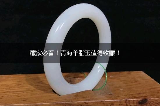 藏家必看！青海羊脂玉值得收藏！,第1张