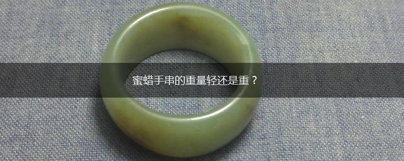 蜜蜡手串的重量轻还是重？,第1张