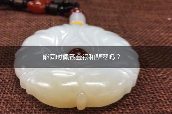 能同时佩戴金银和翡翠吗？,第1张