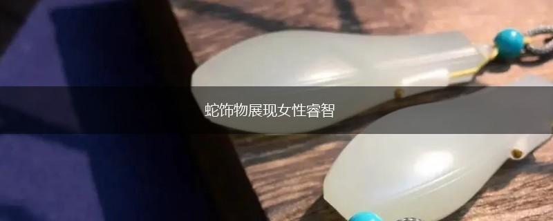 蛇饰物展现女性睿智,第1张