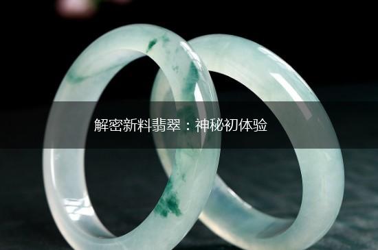 解密新料翡翠：神秘初体验,第1张