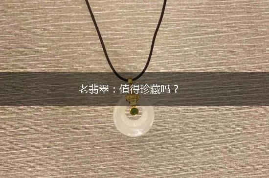 老翡翠：值得珍藏吗？,第1张