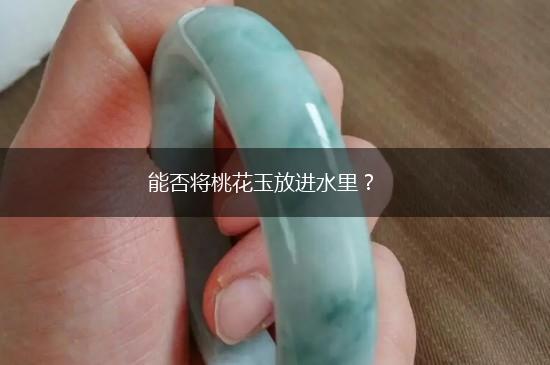 能否将桃花玉放进水里？,第1张