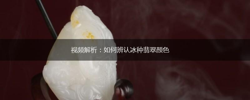视频解析：如何辨认冰种翡翠颜色,第1张