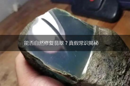 能否自然修复翡翠？真假常识揭秘,第1张