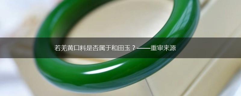若羌黄口料是否属于和田玉？——重审来源,第1张