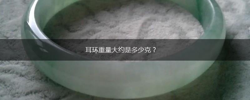 耳环重量大约是多少克？,第1张