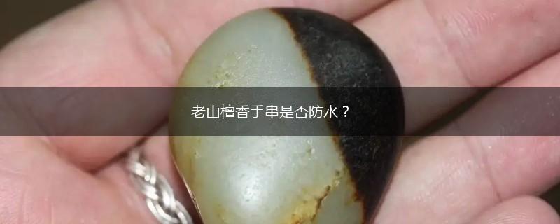 老山檀香手串是否防水？,第1张