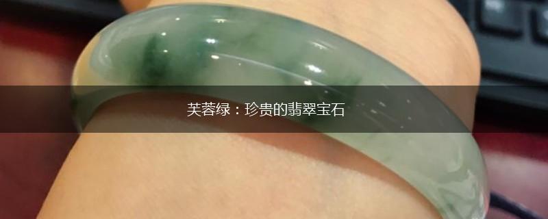 芙蓉绿：珍贵的翡翠宝石,第1张