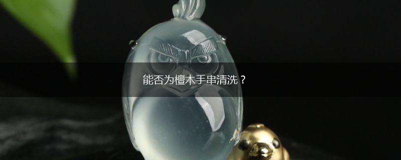 能否为檀木手串清洗？,第1张