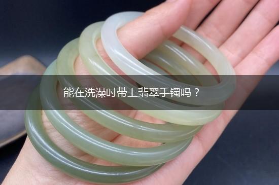 能在洗澡时带上翡翠手镯吗？,第1张