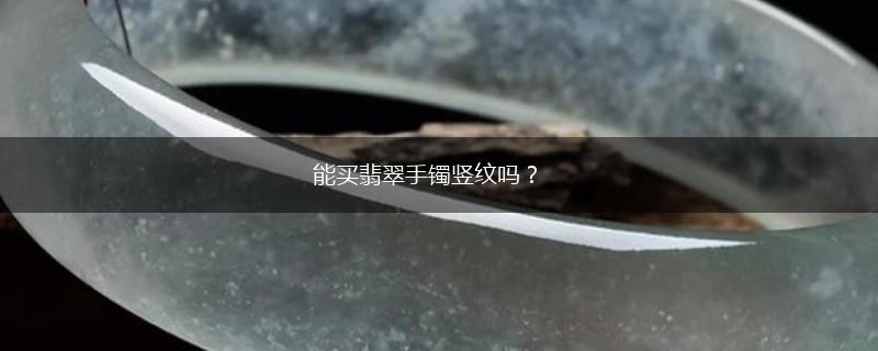 能买翡翠手镯竖纹吗？,第1张