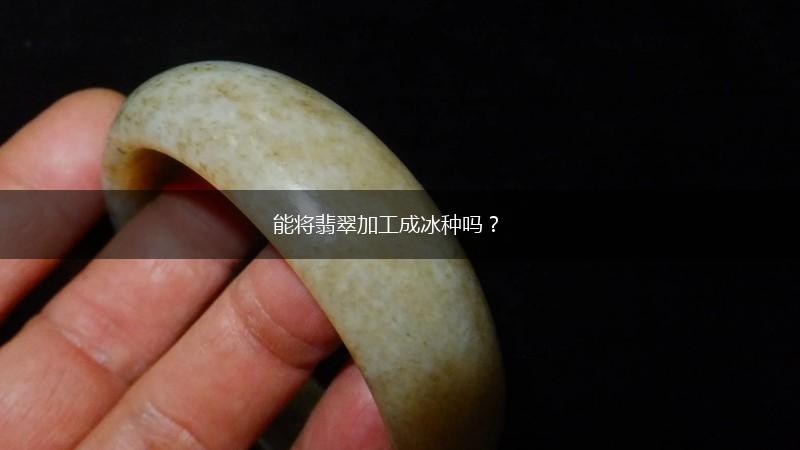 能将翡翠加工成冰种吗？,第1张