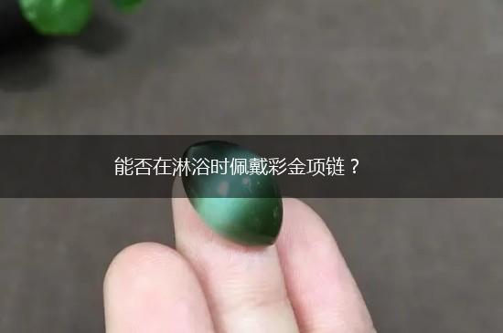 能否在淋浴时佩戴彩金项链？,第1张