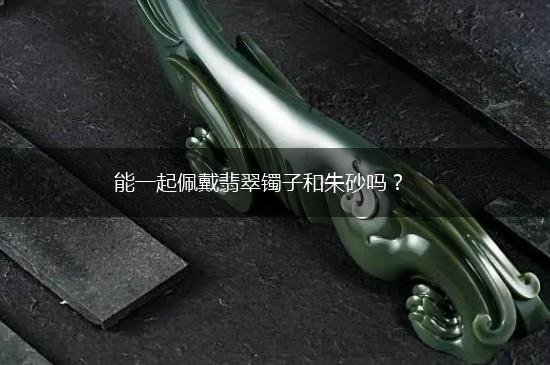 能一起佩戴翡翠镯子和朱砂吗？,第1张
