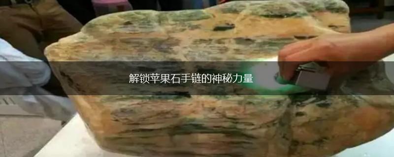 解锁苹果石手链的神秘力量,第1张