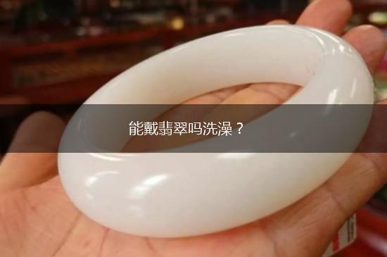 能戴翡翠吗洗澡？,第1张