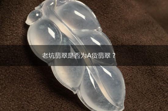 老坑翡翠是否为A货翡翠？,第1张