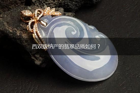 西双版纳产的翡翠品质如何？,第1张