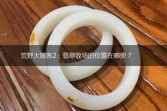 荒野大镖客2：翡翠牧场的位置在哪里？,第1张