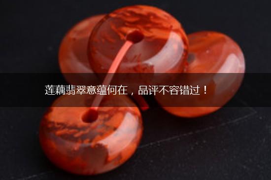 莲藕翡翠意蕴何在，品评不容错过！,第1张