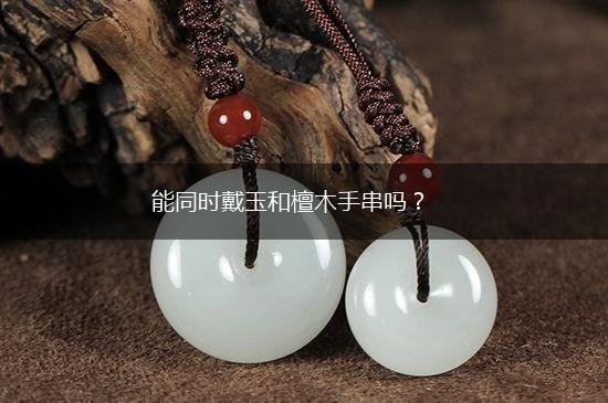 能同时戴玉和檀木手串吗？,第1张