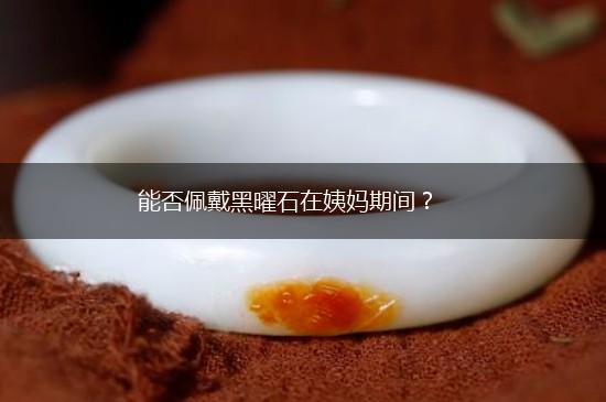 能否佩戴黑曜石在姨妈期间？,第1张