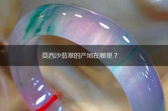 莫西沙翡翠的产地在哪里？,第1张
