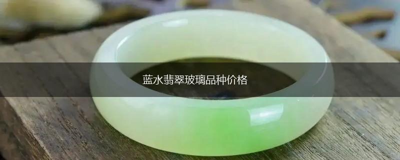 蓝水翡翠玻璃品种价格,第1张