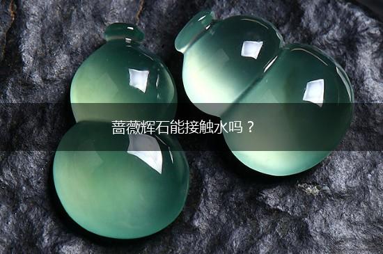 蔷薇辉石能接触水吗？,第1张