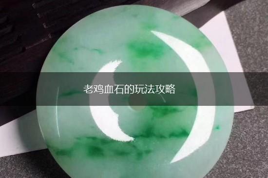 老鸡血石的玩法攻略,第1张