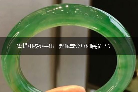蜜蜡和核桃手串一起佩戴会互相磨损吗？,第1张